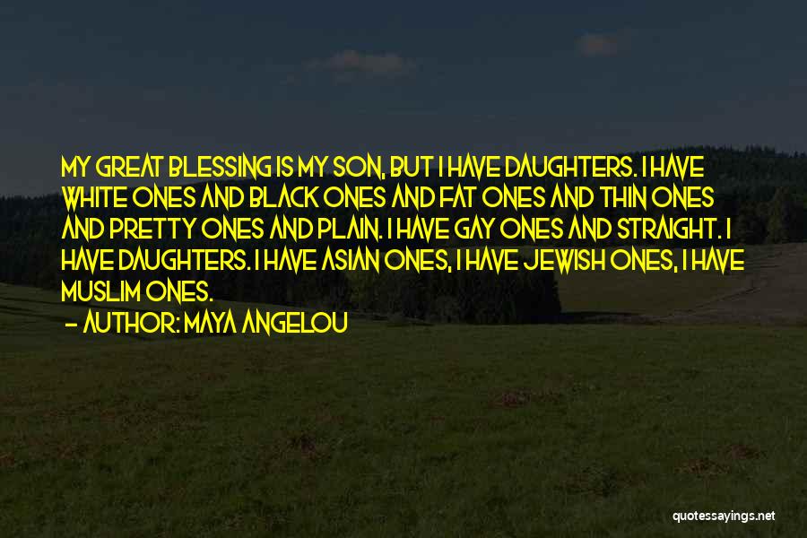 Maya Angelou Quotes: My Great Blessing Is My Son, But I Have Daughters. I Have White Ones And Black Ones And Fat Ones