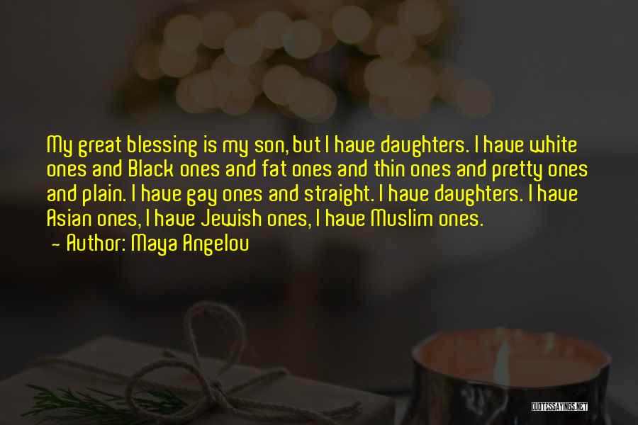 Maya Angelou Quotes: My Great Blessing Is My Son, But I Have Daughters. I Have White Ones And Black Ones And Fat Ones