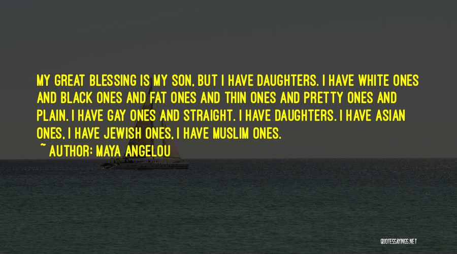 Maya Angelou Quotes: My Great Blessing Is My Son, But I Have Daughters. I Have White Ones And Black Ones And Fat Ones