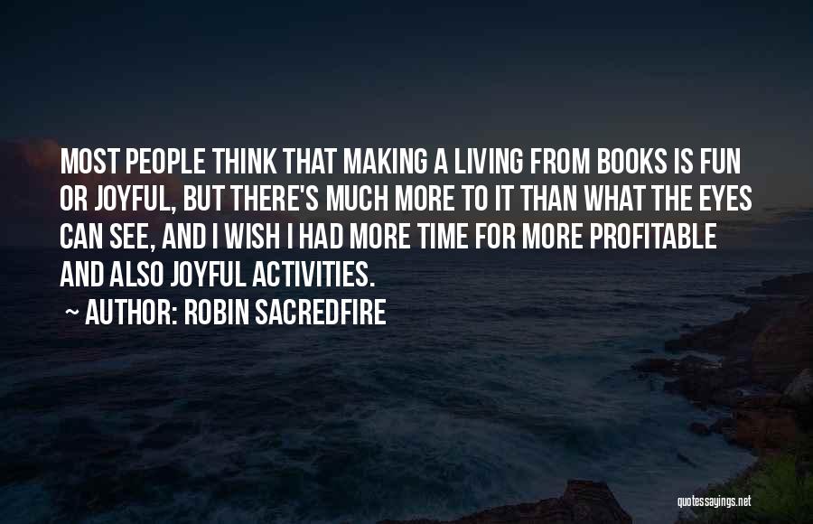 Robin Sacredfire Quotes: Most People Think That Making A Living From Books Is Fun Or Joyful, But There's Much More To It Than