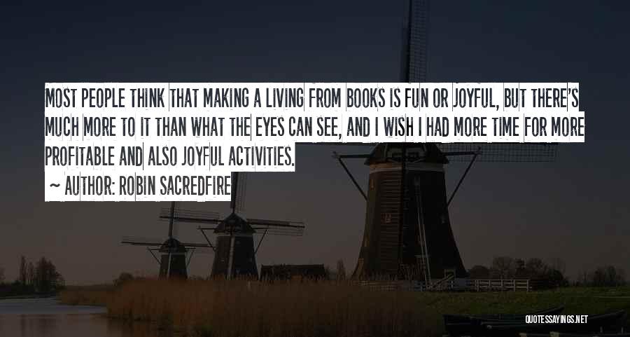 Robin Sacredfire Quotes: Most People Think That Making A Living From Books Is Fun Or Joyful, But There's Much More To It Than