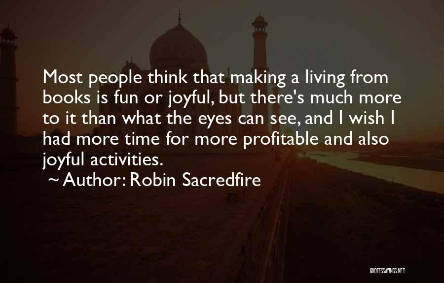 Robin Sacredfire Quotes: Most People Think That Making A Living From Books Is Fun Or Joyful, But There's Much More To It Than