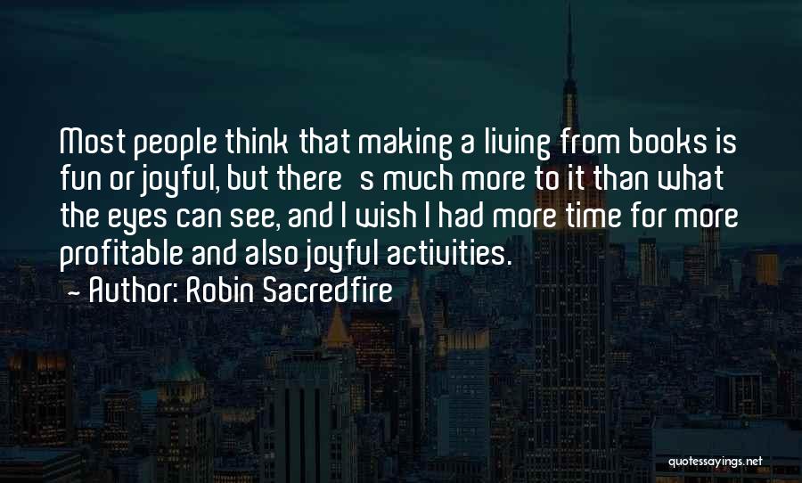 Robin Sacredfire Quotes: Most People Think That Making A Living From Books Is Fun Or Joyful, But There's Much More To It Than