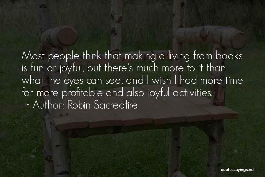 Robin Sacredfire Quotes: Most People Think That Making A Living From Books Is Fun Or Joyful, But There's Much More To It Than