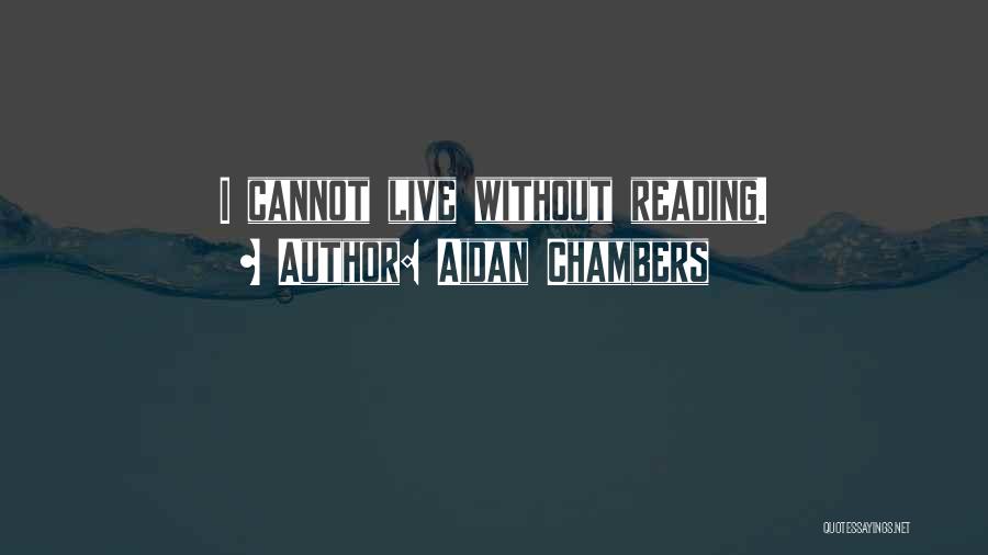 Aidan Chambers Quotes: I Cannot Live Without Reading.