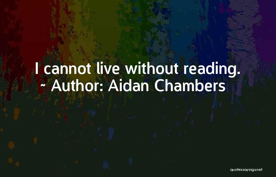Aidan Chambers Quotes: I Cannot Live Without Reading.