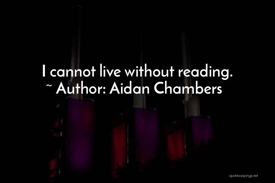 Aidan Chambers Quotes: I Cannot Live Without Reading.