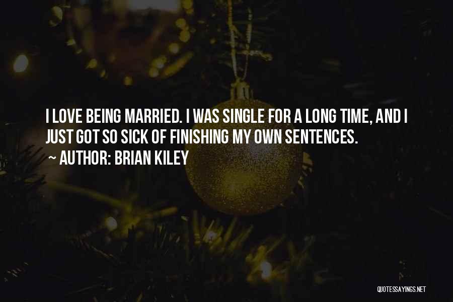 Brian Kiley Quotes: I Love Being Married. I Was Single For A Long Time, And I Just Got So Sick Of Finishing My