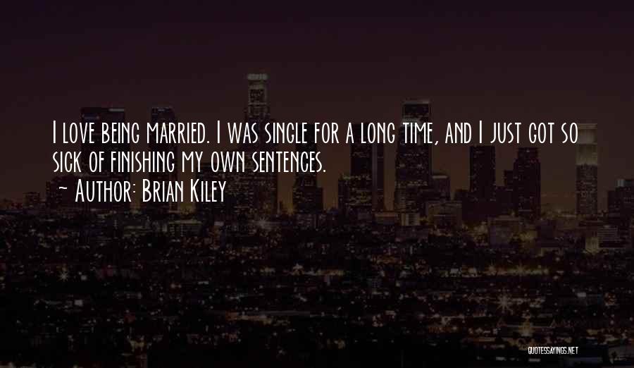 Brian Kiley Quotes: I Love Being Married. I Was Single For A Long Time, And I Just Got So Sick Of Finishing My