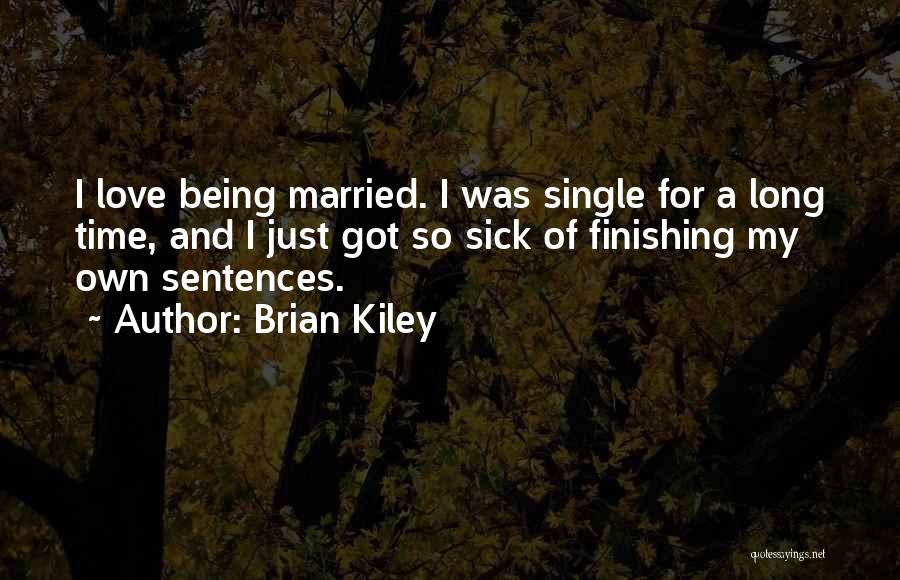 Brian Kiley Quotes: I Love Being Married. I Was Single For A Long Time, And I Just Got So Sick Of Finishing My