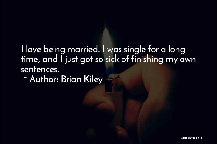Brian Kiley Quotes: I Love Being Married. I Was Single For A Long Time, And I Just Got So Sick Of Finishing My