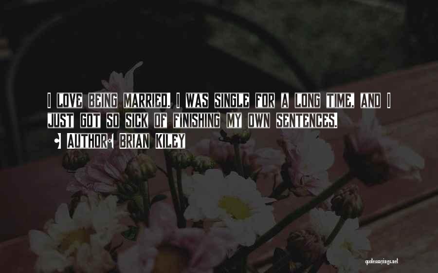 Brian Kiley Quotes: I Love Being Married. I Was Single For A Long Time, And I Just Got So Sick Of Finishing My
