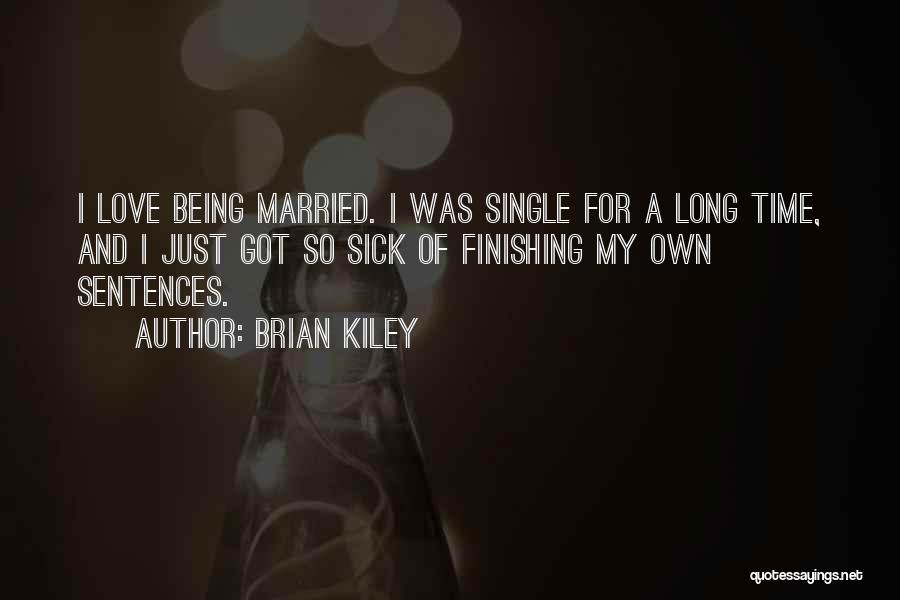 Brian Kiley Quotes: I Love Being Married. I Was Single For A Long Time, And I Just Got So Sick Of Finishing My