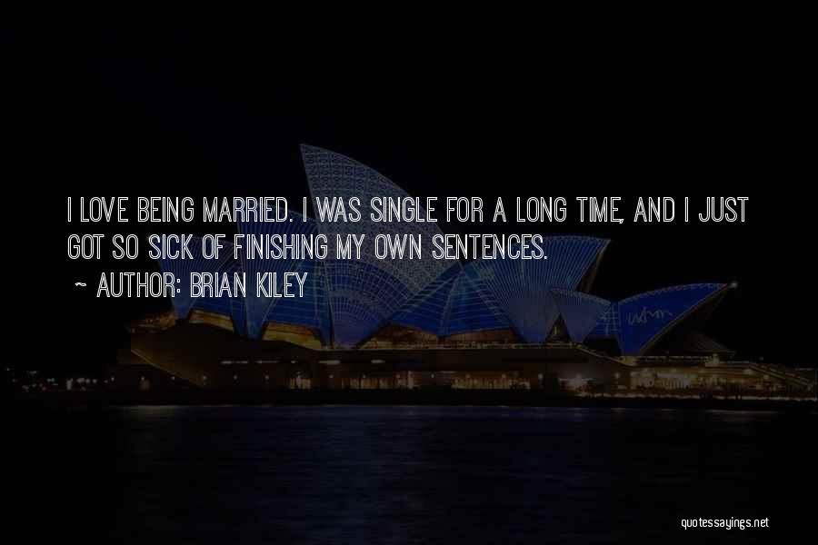Brian Kiley Quotes: I Love Being Married. I Was Single For A Long Time, And I Just Got So Sick Of Finishing My