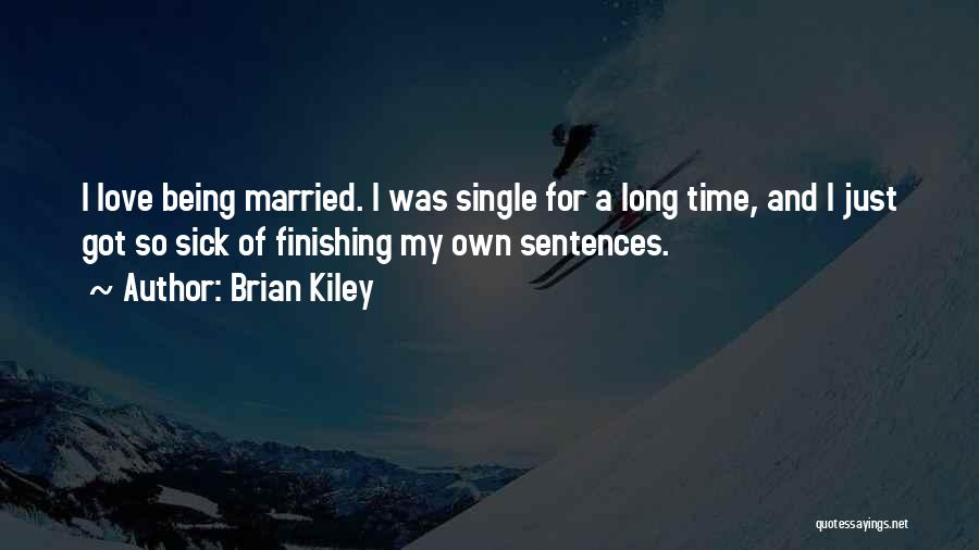 Brian Kiley Quotes: I Love Being Married. I Was Single For A Long Time, And I Just Got So Sick Of Finishing My