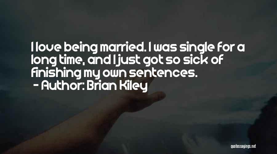 Brian Kiley Quotes: I Love Being Married. I Was Single For A Long Time, And I Just Got So Sick Of Finishing My