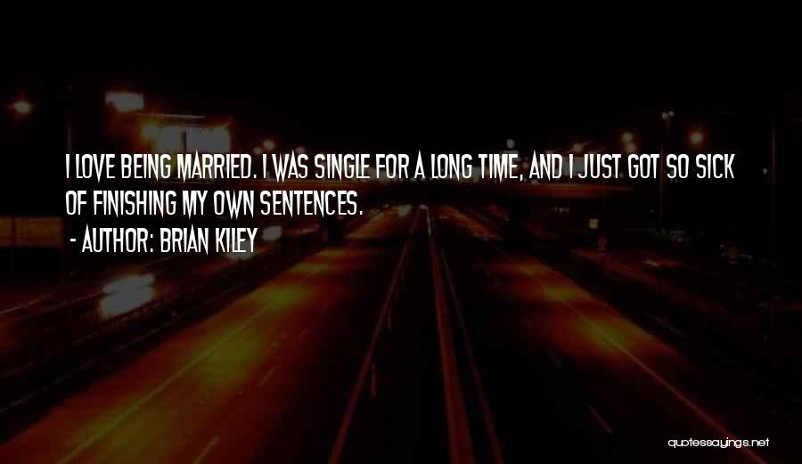 Brian Kiley Quotes: I Love Being Married. I Was Single For A Long Time, And I Just Got So Sick Of Finishing My