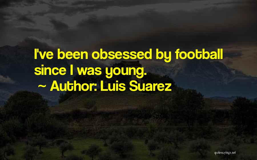 Luis Suarez Quotes: I've Been Obsessed By Football Since I Was Young.