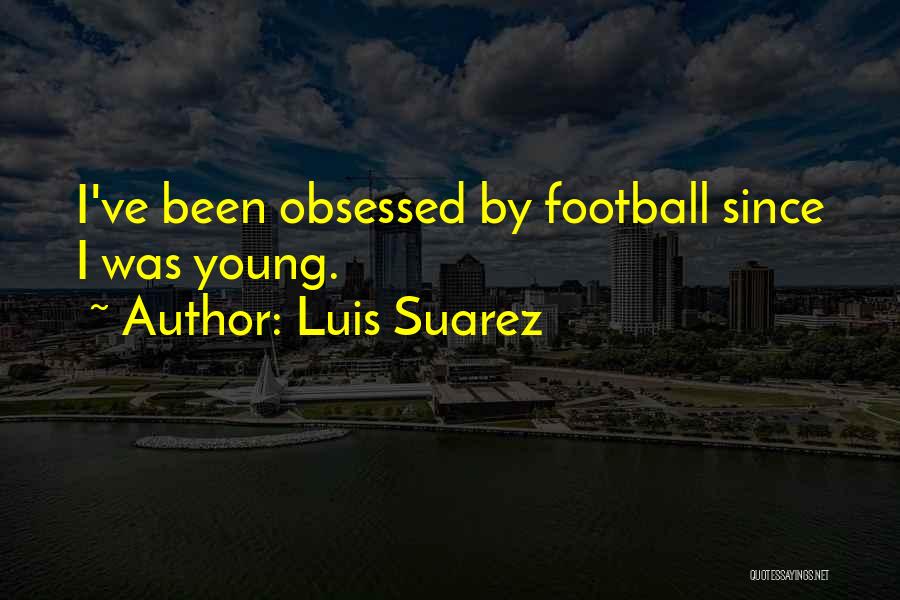 Luis Suarez Quotes: I've Been Obsessed By Football Since I Was Young.
