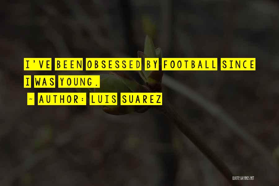 Luis Suarez Quotes: I've Been Obsessed By Football Since I Was Young.
