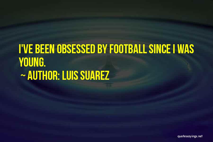 Luis Suarez Quotes: I've Been Obsessed By Football Since I Was Young.