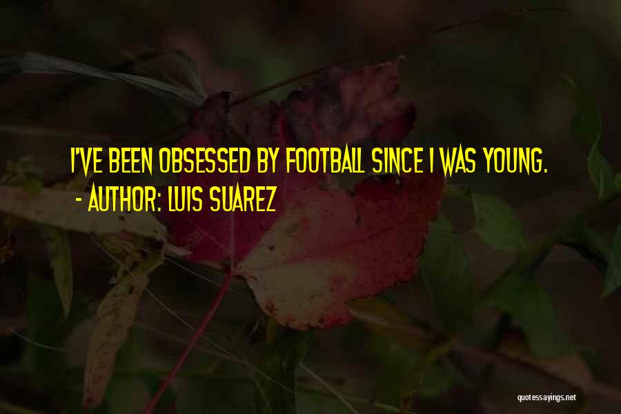 Luis Suarez Quotes: I've Been Obsessed By Football Since I Was Young.