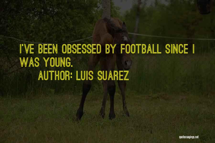 Luis Suarez Quotes: I've Been Obsessed By Football Since I Was Young.