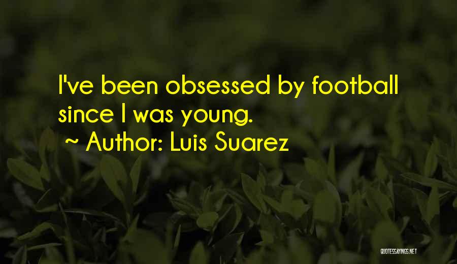 Luis Suarez Quotes: I've Been Obsessed By Football Since I Was Young.