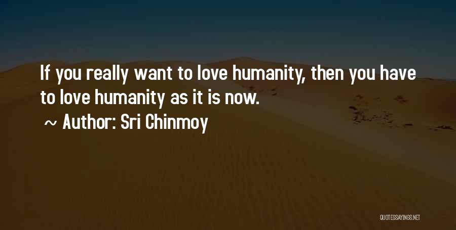 Sri Chinmoy Quotes: If You Really Want To Love Humanity, Then You Have To Love Humanity As It Is Now.