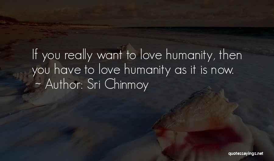 Sri Chinmoy Quotes: If You Really Want To Love Humanity, Then You Have To Love Humanity As It Is Now.