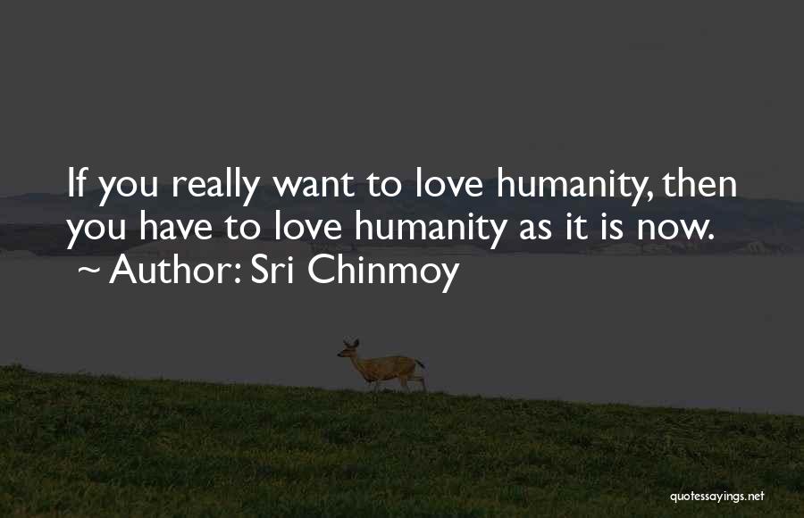 Sri Chinmoy Quotes: If You Really Want To Love Humanity, Then You Have To Love Humanity As It Is Now.