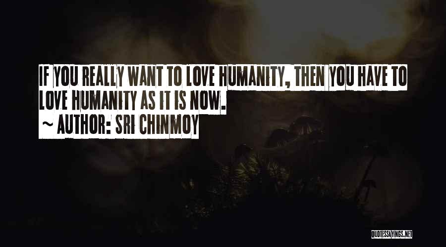 Sri Chinmoy Quotes: If You Really Want To Love Humanity, Then You Have To Love Humanity As It Is Now.