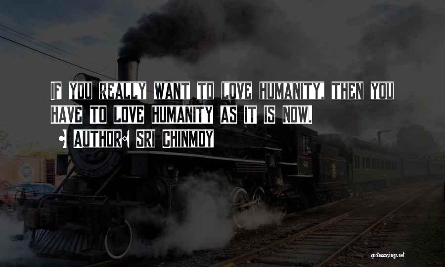 Sri Chinmoy Quotes: If You Really Want To Love Humanity, Then You Have To Love Humanity As It Is Now.