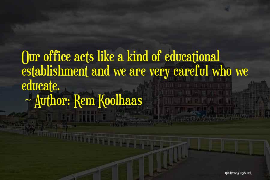 Rem Koolhaas Quotes: Our Office Acts Like A Kind Of Educational Establishment And We Are Very Careful Who We Educate.