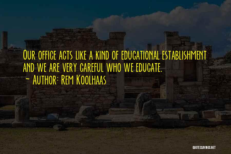 Rem Koolhaas Quotes: Our Office Acts Like A Kind Of Educational Establishment And We Are Very Careful Who We Educate.
