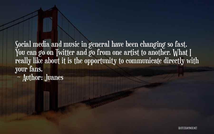 Juanes Quotes: Social Media And Music In General Have Been Changing So Fast. You Can Go On Twitter And Go From One