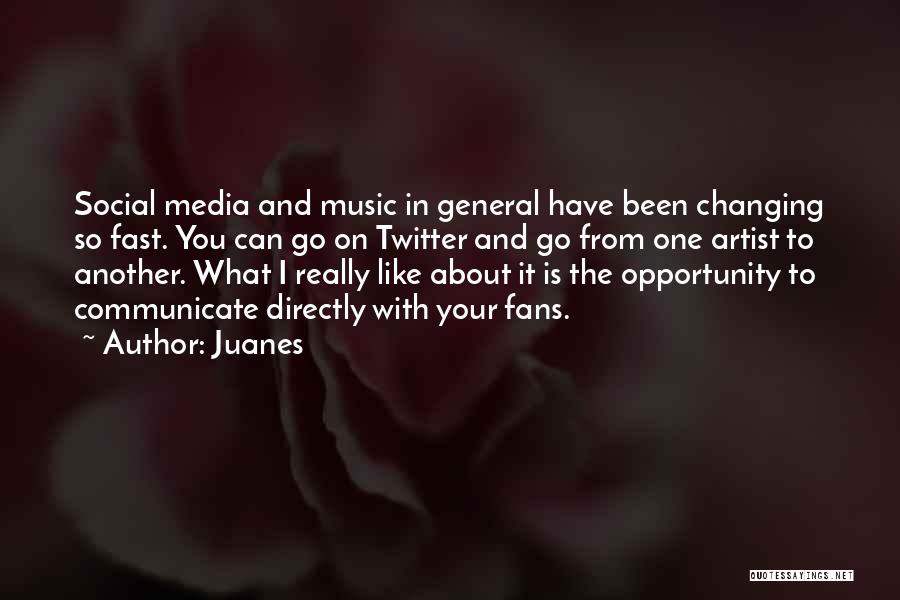 Juanes Quotes: Social Media And Music In General Have Been Changing So Fast. You Can Go On Twitter And Go From One