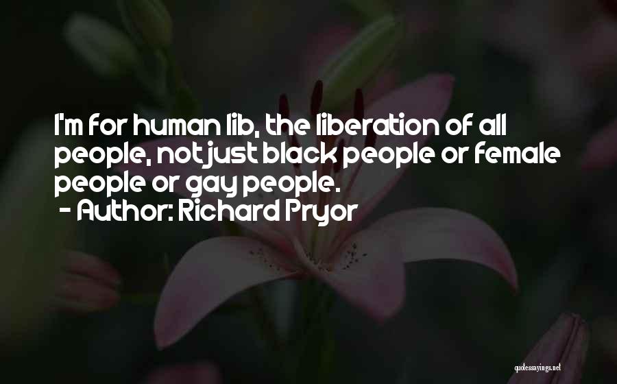 Richard Pryor Quotes: I'm For Human Lib, The Liberation Of All People, Not Just Black People Or Female People Or Gay People.