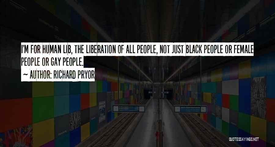 Richard Pryor Quotes: I'm For Human Lib, The Liberation Of All People, Not Just Black People Or Female People Or Gay People.