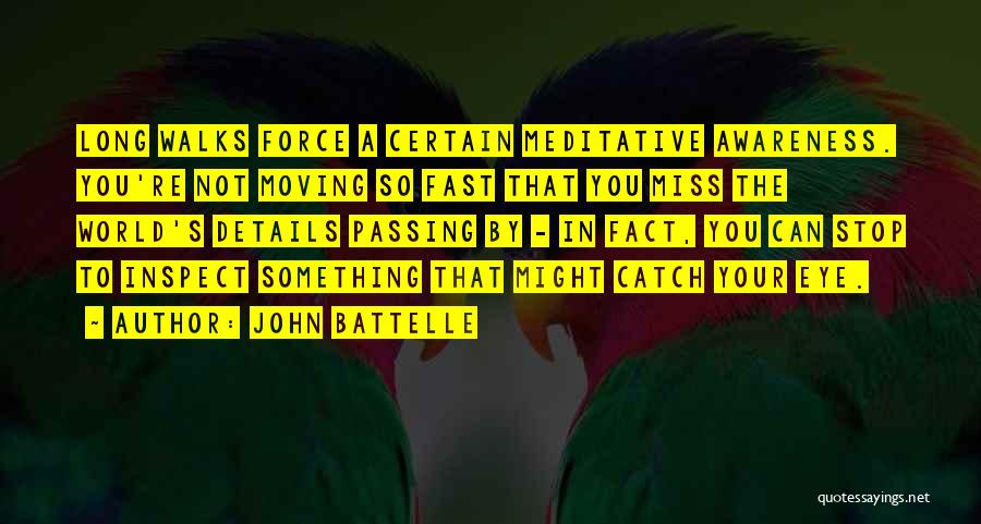 John Battelle Quotes: Long Walks Force A Certain Meditative Awareness. You're Not Moving So Fast That You Miss The World's Details Passing By