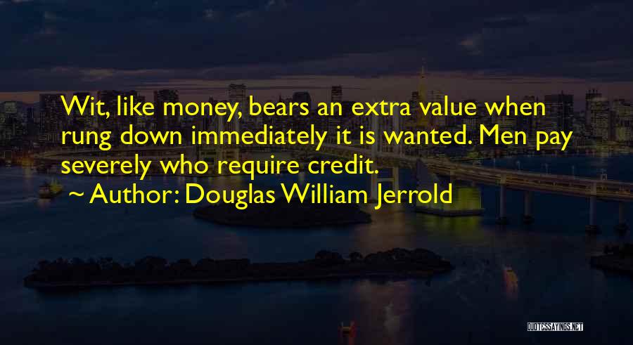 Douglas William Jerrold Quotes: Wit, Like Money, Bears An Extra Value When Rung Down Immediately It Is Wanted. Men Pay Severely Who Require Credit.