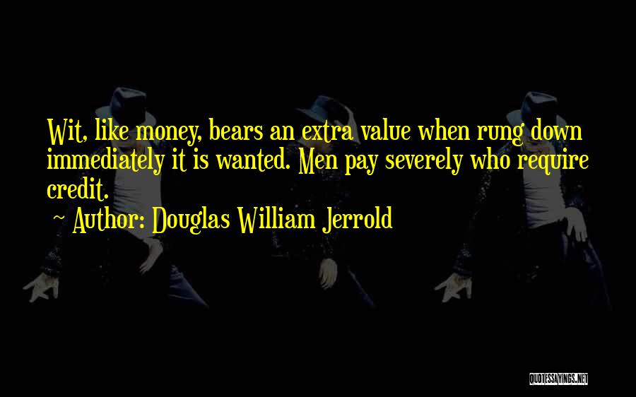Douglas William Jerrold Quotes: Wit, Like Money, Bears An Extra Value When Rung Down Immediately It Is Wanted. Men Pay Severely Who Require Credit.