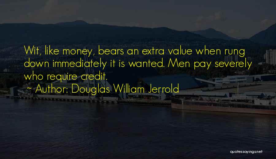 Douglas William Jerrold Quotes: Wit, Like Money, Bears An Extra Value When Rung Down Immediately It Is Wanted. Men Pay Severely Who Require Credit.
