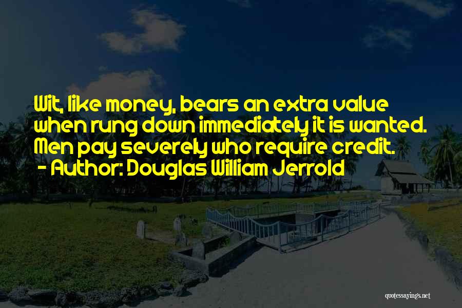 Douglas William Jerrold Quotes: Wit, Like Money, Bears An Extra Value When Rung Down Immediately It Is Wanted. Men Pay Severely Who Require Credit.