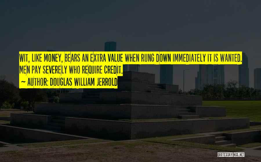 Douglas William Jerrold Quotes: Wit, Like Money, Bears An Extra Value When Rung Down Immediately It Is Wanted. Men Pay Severely Who Require Credit.