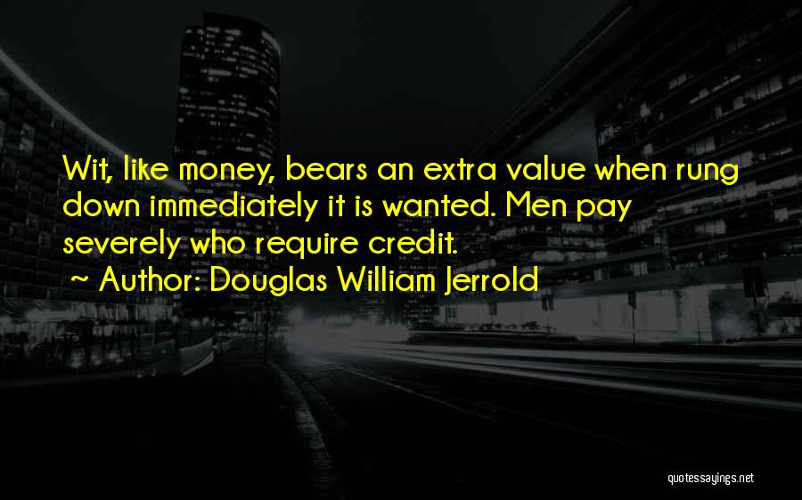 Douglas William Jerrold Quotes: Wit, Like Money, Bears An Extra Value When Rung Down Immediately It Is Wanted. Men Pay Severely Who Require Credit.