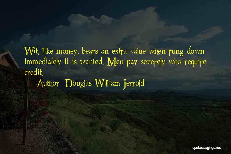 Douglas William Jerrold Quotes: Wit, Like Money, Bears An Extra Value When Rung Down Immediately It Is Wanted. Men Pay Severely Who Require Credit.