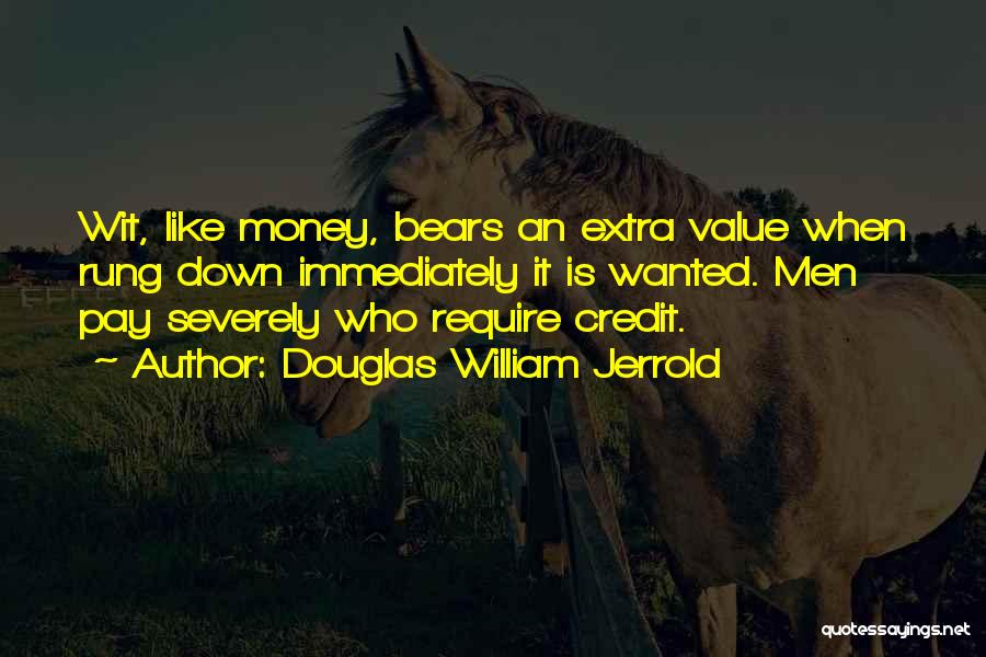 Douglas William Jerrold Quotes: Wit, Like Money, Bears An Extra Value When Rung Down Immediately It Is Wanted. Men Pay Severely Who Require Credit.