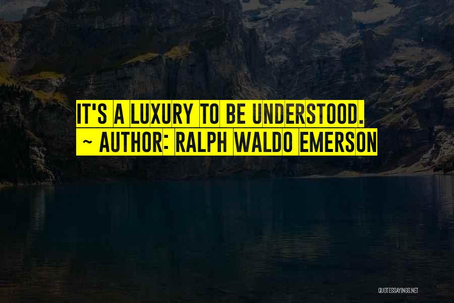 Ralph Waldo Emerson Quotes: It's A Luxury To Be Understood.