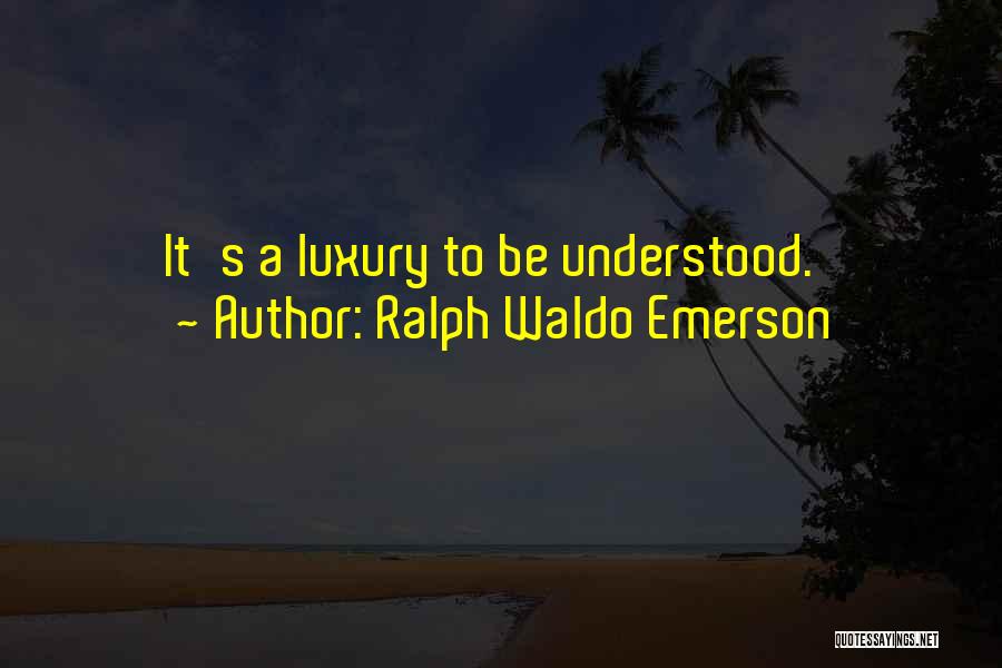 Ralph Waldo Emerson Quotes: It's A Luxury To Be Understood.